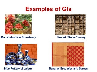 Examples of GIs
Mahabaleshwar Strawberry Konark Stone Carving
Blue Pottery of Jaipur Banaras Brocades and Sarees
 