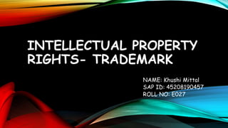 INTELLECTUAL PROPERTY
RIGHTS- TRADEMARK
NAME: Khushi Mittal
SAP ID: 45208190457
ROLL NO: E027
 