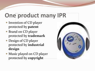One product many IPR
 Invention of CD player
protected by patent
 Brand on CD player
protected by trademark
 Design of CD player
protected by industrial
design
 Music played on CD player
protected by copyright
 
