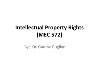 Intellectual Property Rights
(MEC 572)
By:- Dr. Gaurav Gugliani
 