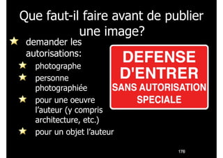 Que faut-il faire avant de publier
une image?
demander les
autorisations:

photographe
personne
photographiée
pour une oeuvre
l’auteur (y compris
architecture, etc.)
pour un objet l’auteur
!176

 