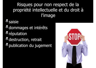 Risques pour non respect de la
propriété intellectuelle et du droit à
l’image
saisie
dommages et intérêts
réputation
destruction, retrait
publication du jugement

!187
181

 