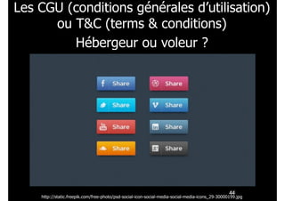 Les CGU (conditions générales d’utilisation)
ou T&C (terms & conditions) 
Hébergeur ou voleur ? 

!44

http://static.freepik.com/free-photo/psd-social-icon-social-media-social-media-icons_29-30000199.jpg

 