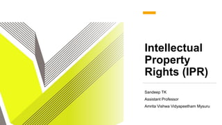 Intellectual
Property
Rights (IPR)
Sandeep TK
Assistant Professor
Amrita Vishwa Vidyapeetham Mysuru
 