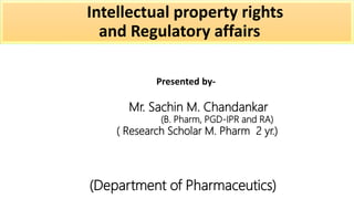 Intellectual property rights
and Regulatory affairs
Presented by-
Mr. Sachin M. Chandankar
(B. Pharm, PGD-IPR and RA)
( Research Scholar M. Pharm 2 yr.)
(Department of Pharmaceutics)
 
