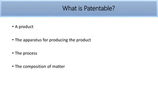 • A product
• The apparatus for producing the product
• The process
• The composition of matter
What is Patentable?
 