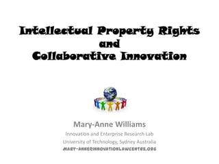 Intellectual Property Rights and Collaborative Innovation  Mary-Anne Williams Innovation and Enterprise Research Lab University of Technology, Sydney Australia Mary-Anne@innovationlawcentre.org 