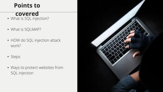 Points to
covered
• What is SQL injection?
• What is SQLMAP?
• HOW do SQL injection attack
work?
• Steps
• Ways to protect websites from
SQL injection
 