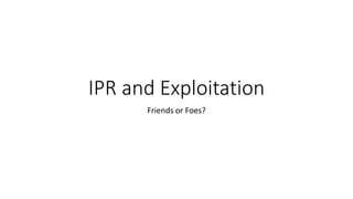 IPR and Exploitation
Friends or Foes?
 