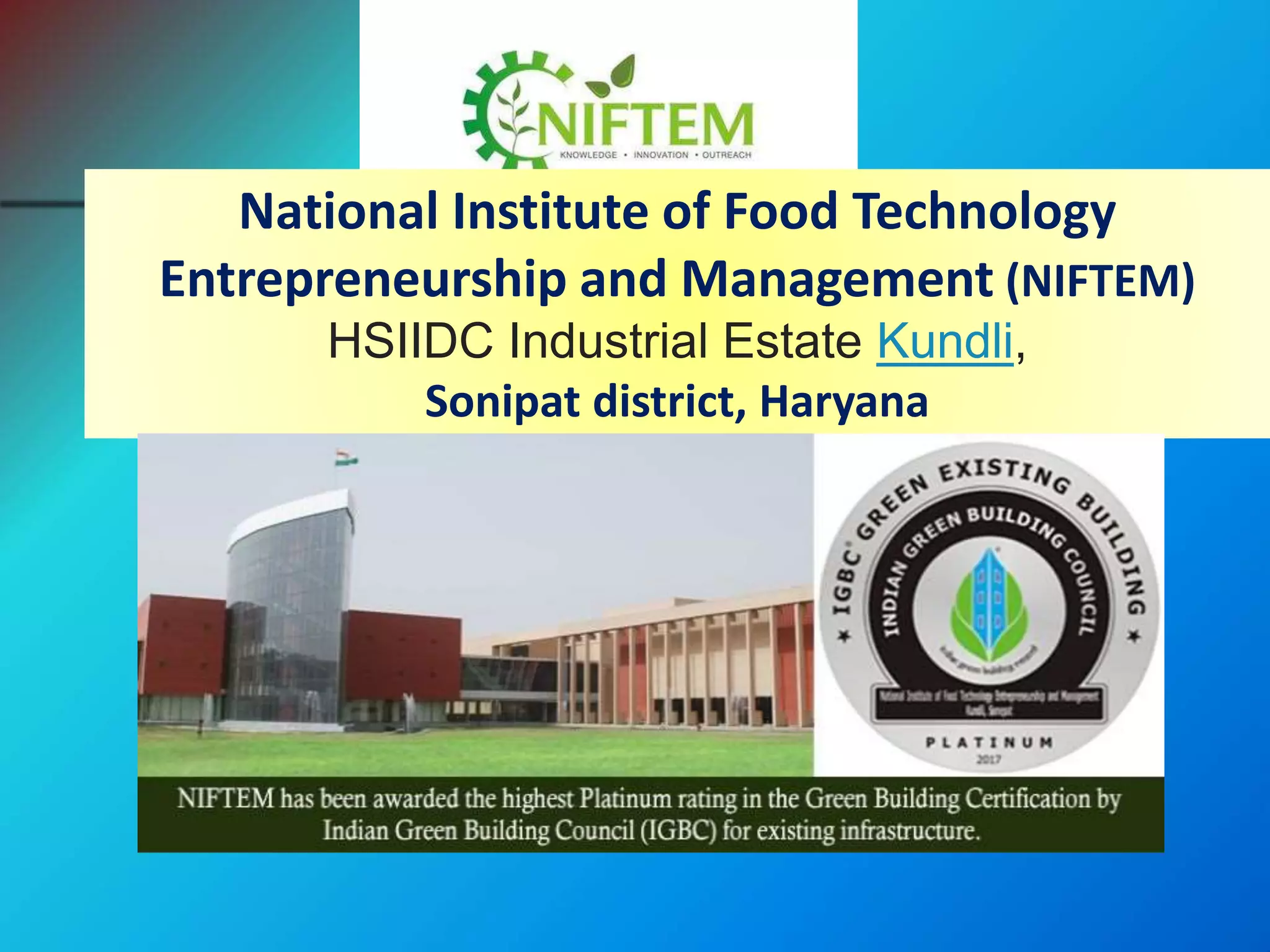 National Institute of Food Technology
Entrepreneurship and Management (NIFTEM)
HSIIDC Industrial Estate Kundli,
Sonipat district, Haryana
 