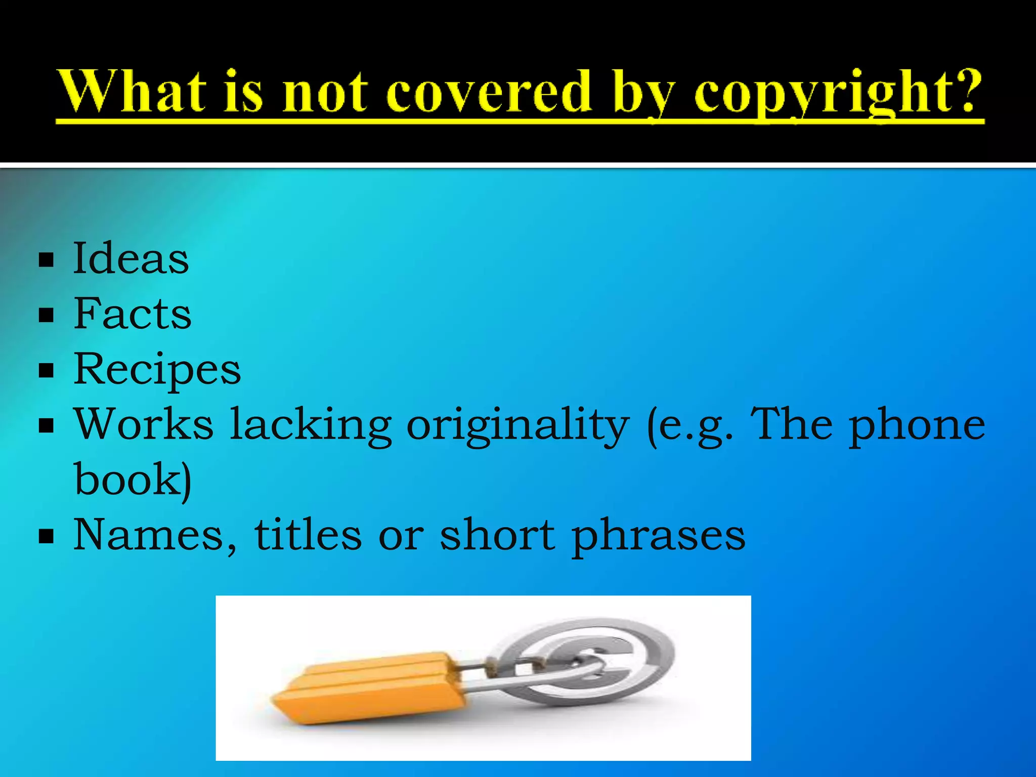  Ideas
 Facts
 Recipes
 Works lacking originality (e.g. The phone
book)
 Names, titles or short phrases
 