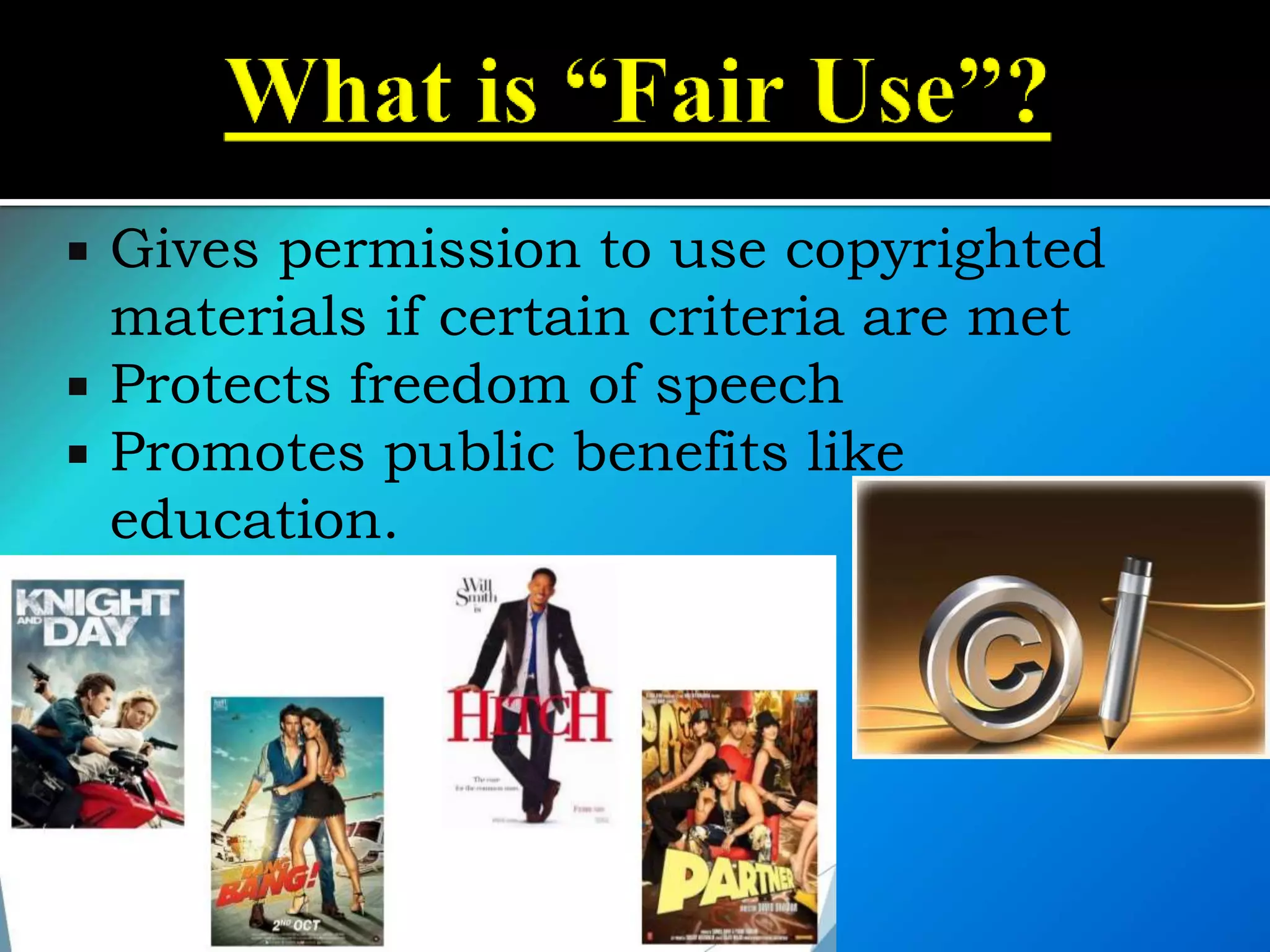 Gives permission to use copyrighted
materials if certain criteria are met
 Protects freedom of speech
 Promotes public benefits like
education.
 