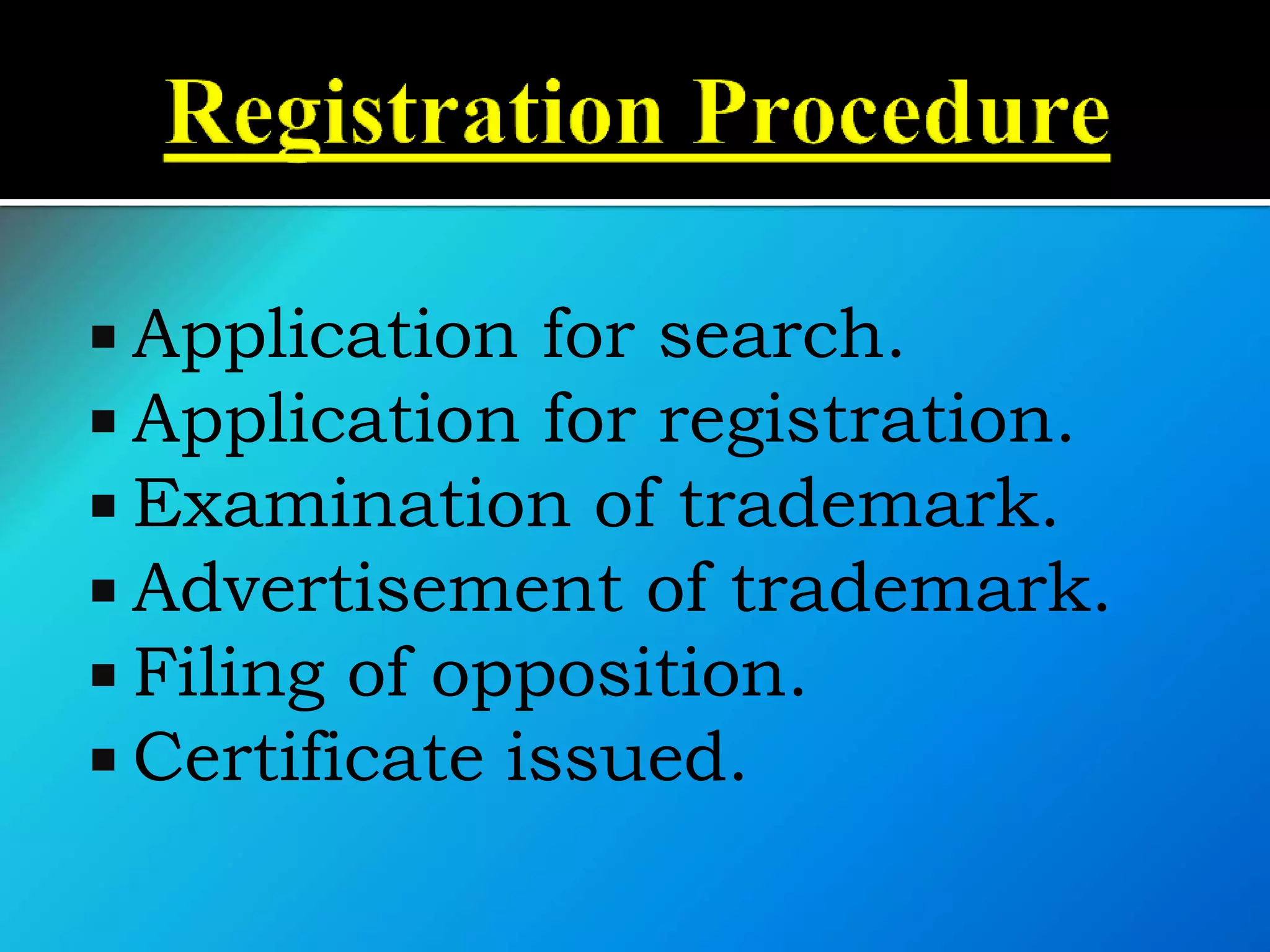  Application for search.
 Application for registration.
 Examination of trademark.
 Advertisement of trademark.
 Filing of opposition.
 Certificate issued.
 