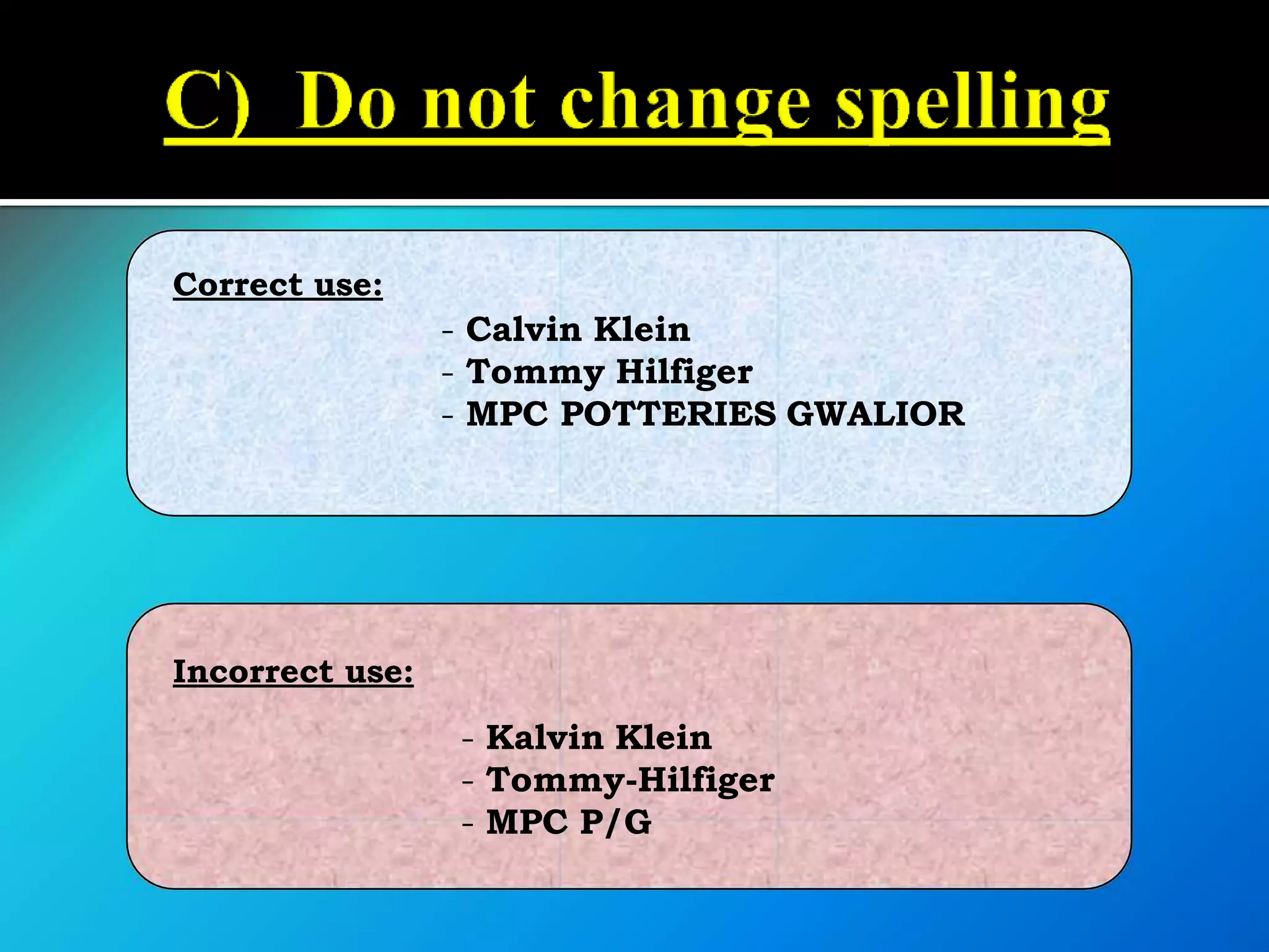 Incorrect use:
- Kalvin Klein
- Tommy-Hilfiger
- MPC P/G
Correct use:
- Calvin Klein
- Tommy Hilfiger
- MPC POTTERIES GWALIOR
 