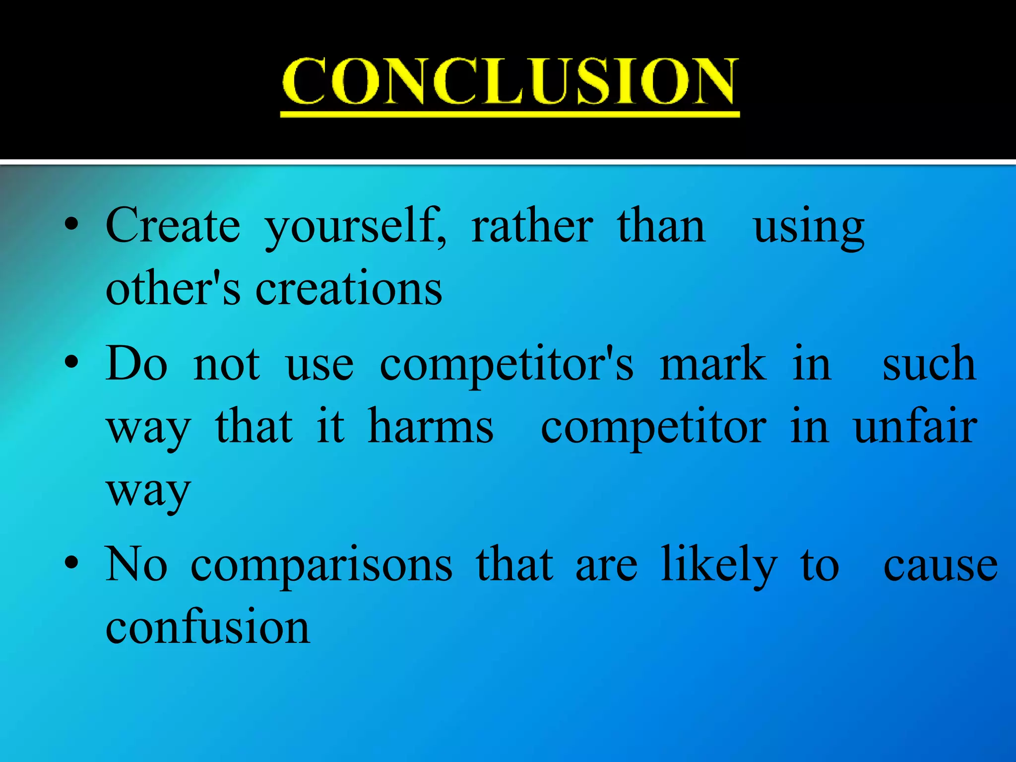 • Create yourself, rather than using
other's creations
• Do not use competitor's mark in such
way that it harms competitor in unfair
way
• No comparisons that are likely to cause
confusion
 