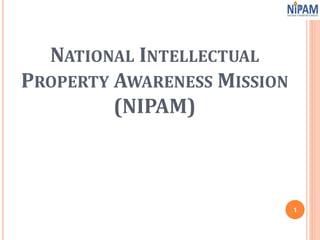 NATIONAL INTELLECTUAL
PROPERTY AWARENESS MISSION
(NIPAM)
1
 