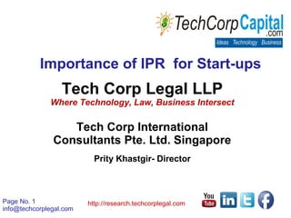 Page No. 1
info@techcorplegal.com
http://research.techcorplegal.com
Importance of IPR for Start-ups
Tech Corp Legal LLP
Where Technology, Law, Business Intersect
Tech Corp International
Consultants Pte. Ltd. Singapore
Prity Khastgir- Director
 