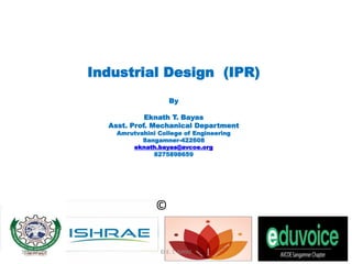Industrial Design (IPR)
By
Eknath T. Bayas
Asst. Prof. Mechanical Department
Amrutvahini College of Engineering
Sangamner-422608
eknath.bayas@avcoe.org
8275898659
©
7/14/2023 © E. T. BAYAS
 