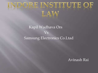 Kapil Wadhava Ors
Vs
Samsung Electronics Co.Ltad
Avinash Rai
 
