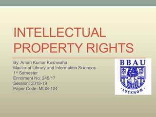 INTELLECTUAL
PROPERTY RIGHTS
By: Aman Kumar Kushwaha
Master of Library and Information Sciences
1st Semester
Enrolment No: 245/17
Session: 2018-19
Paper Code: MLIS-104
 
