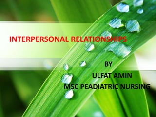 INTERPERSONAL RELATIONSHIPS
BY
ULFAT AMIN
MSC PEADIATRIC NURSING
 