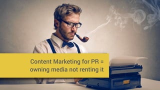 Content Marketing = 
telling your own story
Content Marketing for PR =
owning media not renting it
 