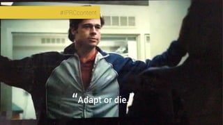 #IPRCcontent
“Adapt or die.”
#IPRCcontent
 