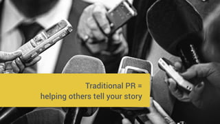 Traditional PR =
helping others tell your story
 