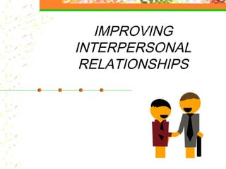 IMPROVING
INTERPERSONAL
RELATIONSHIPS
 