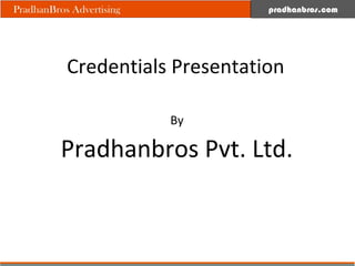 pradhanbros.com




Credentials Presentation

           By

Pradhanbros Pvt. Ltd.
 
