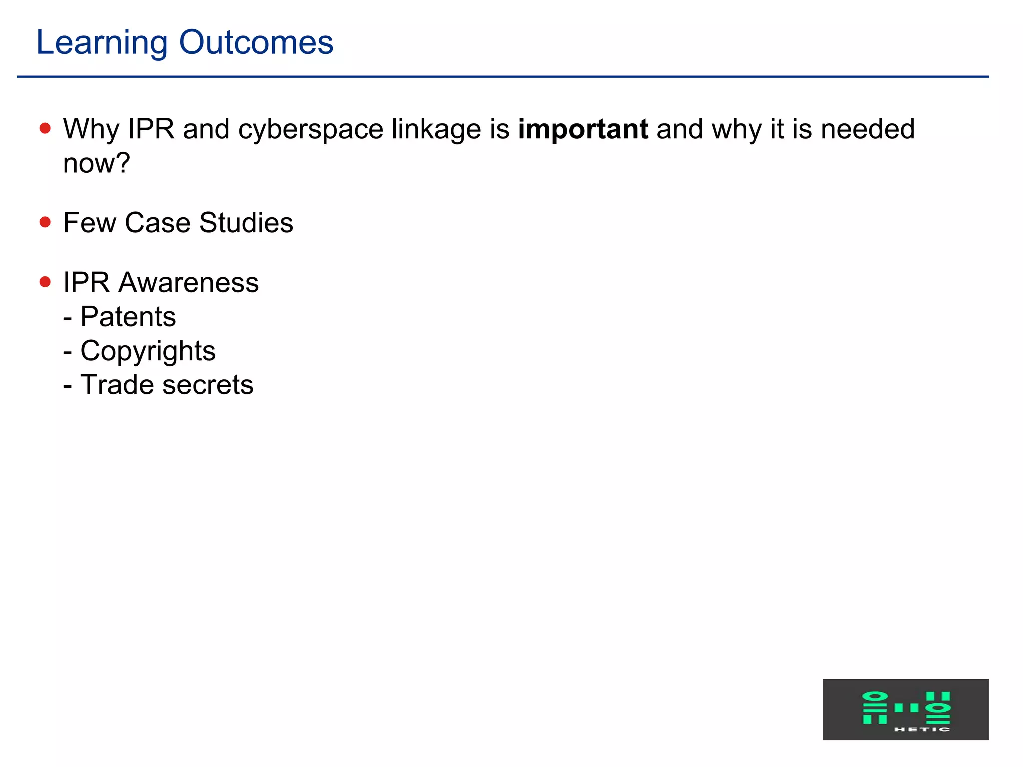  Why IPR and cyberspace linkage is important and why it is needed
now?
 Few Case Studies
 IPR Awareness
- Patents
- Copyrights
- Trade secrets
Learning Outcomes
 