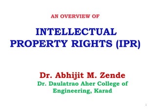 AN OVERVIEW OF
INTELLECTUAL
PROPERTY RIGHTS (IPR)
Dr. Abhijit M. Zende
Dr. Daulatrao Aher College of
Engineering, Karad
1
 