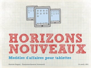 HORIZONS
NOUVEAUX
Modèles d’affaires pour tablettes
Patrick Gagné - Transcontinental Interactif   14 avril, 2011
 