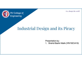 Industrial Design and its Piracy
RV College of
Engineering
Go, change the world
Presentation by:
1. Shahid Bashir Malik (1RV19CV410)
 