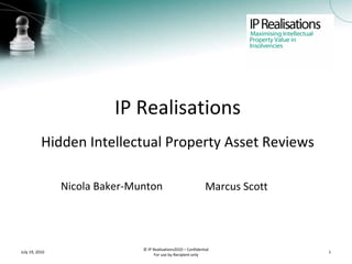 IP Realisations Hidden Intellectual Property Asset Reviews ,[object Object],July 19, 2010 © IP Realisations2010 – Confidential For use by Recipient only Marcus Scott 