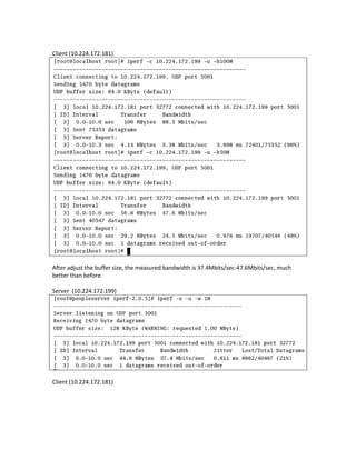 Client (10.224.172.181)




After adjust the buffer size, the measured bandwidth is 37.4Mbits/sec-47.6Mbits/sec, much
better than before.

Server (10.224.172.199)




Client (10.224.172.181)
 