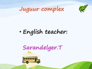 Juguur complex
• English teacher:
Sarandelger.T
 