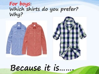 For boys:
Which shirts do you prefer?
Why?
Because it is…….
 