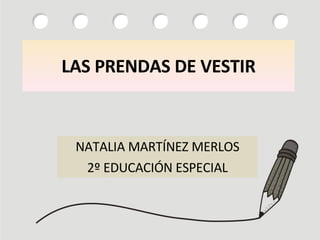 LAS PRENDAS DE VESTIR NATALIA MARTÍNEZ MERLOS 2º EDUCACIÓN ESPECIAL 