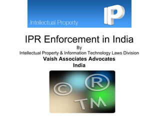 IPR Enforcement in India
By
Intellectual Property & Information Technology Laws Division
Vaish Associates Advocates
India
 