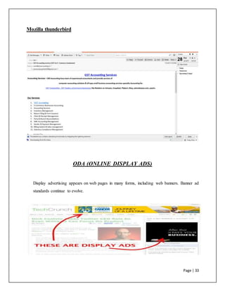 Page | 33
Mozilla thunderbird
ODA (ONLINE DISPLAY ADS)
Display advertising appears on web pages in many forms, including web banners. Banner ad
standards continue to evolve.
 