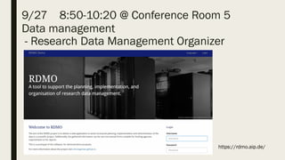 9/27 8:50-10:20 @ Conference Room 5
Data management
- Research Data Management Organizer
https://rdmo.aip.de/
 