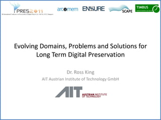 Evolving Domains, Problems and Solutions for
       Long Term Digital Preservation

                      Dr. Ross King
         AIT Austrian Institute of Technology GmbH
 