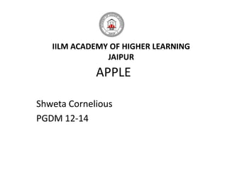 IILM ACADEMY OF HIGHER LEARNING
               JAIPUR
             APPLE

Shweta Cornelious
PGDM 12-14
 