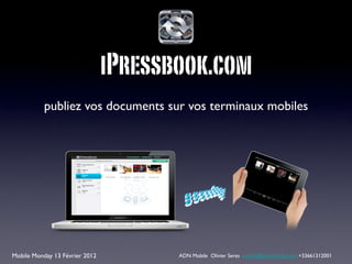 iPressbook.com
           publiez vos documents sur vos terminaux mobiles




Mobile Monday 13 Février 2012          ADN Mobile Olivier Seres oseres@adnmobile.com +33661312001
 
