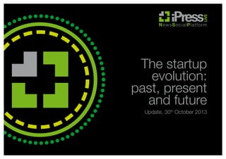 The startup
evolution:
past, present
and future
Update, 30th October 2013

 