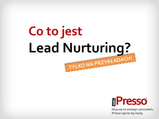 Co to jest
Lead Nurturing?


             Skup się na strategii i pomysłach,
             iPresso zajmie się resztą.
 