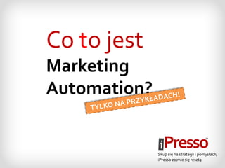 Co to jest
Marketing
Automation?


              Skup się na strategii i pomysłach,
              iPresso zajmie się resztą.
 