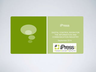 iPress 
DIGITAL CONTROL ROOM FOR 
THE INFORMATION AND 
COMMUNICATION INDUSTRY 
September 2014 
 