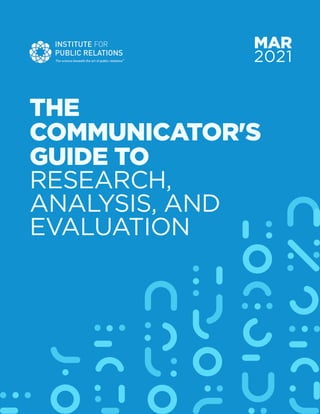1
THE
COMMUNICATOR'S
GUIDE TO
RESEARCH,
ANALYSIS, AND
EVALUATION
MAR
2021
 